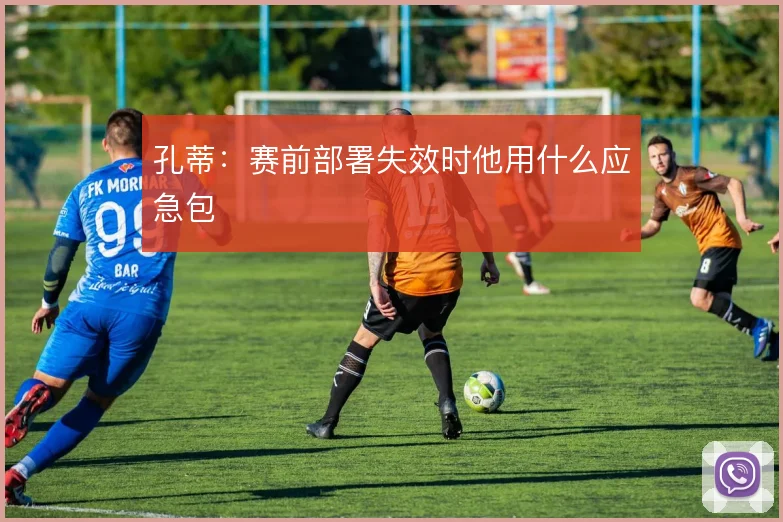 孔蒂：赛前部署失效时他用什么应急包