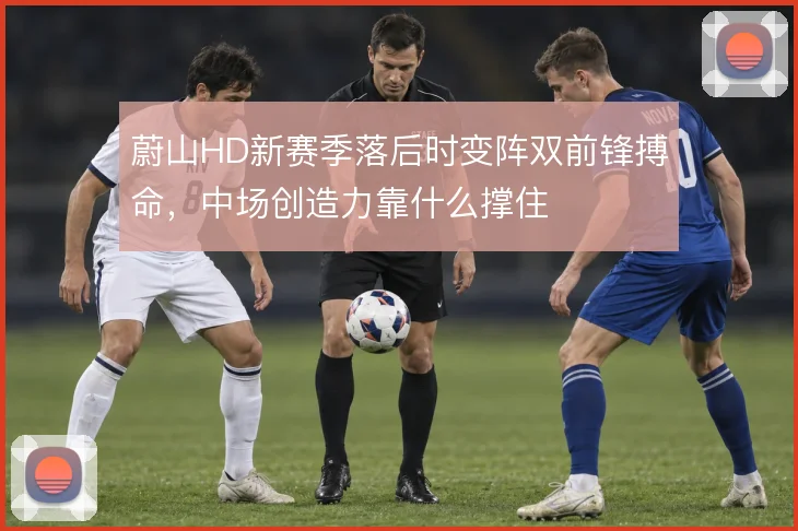 蔚山HD新赛季落后时变阵双前锋搏命，中场创造力靠什么撑住