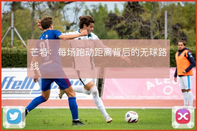 芒特：每场跑动距离背后的无球路线
