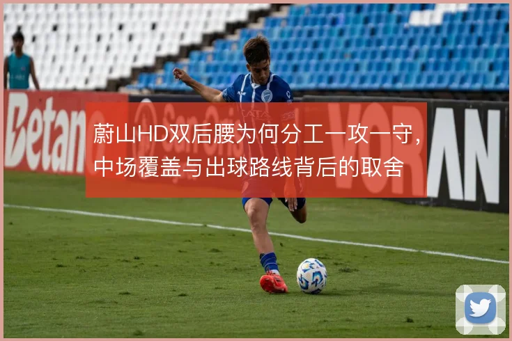 蔚山HD双后腰为何分工一攻一守，中场覆盖与出球路线背后的取舍