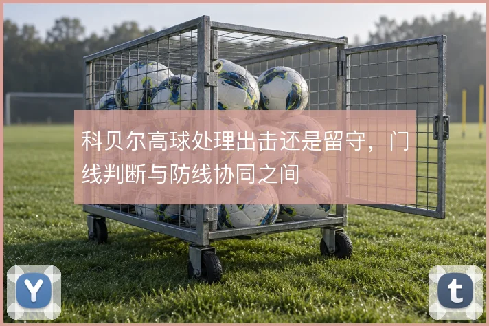科贝尔高球处理出击还是留守，门线判断与防线协同之间