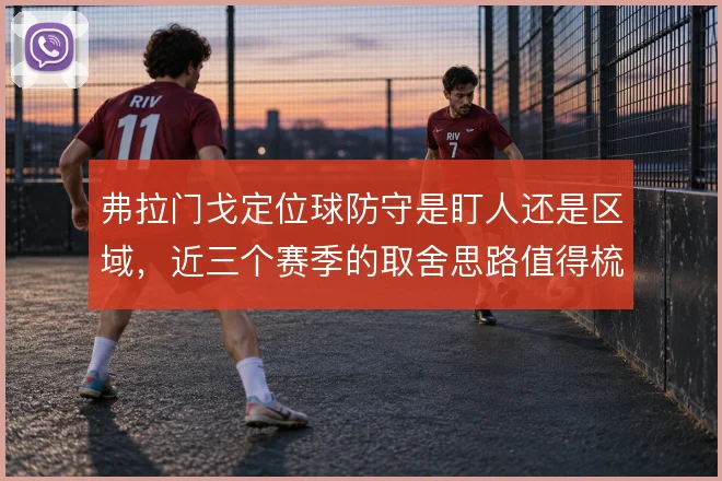 弗拉门戈定位球防守是盯人还是区域，近三个赛季的取舍思路值得梳理