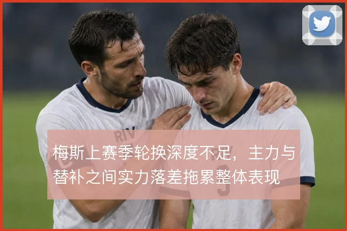 梅斯上赛季轮换深度不足，主力与替补之间实力落差拖累整体表现
