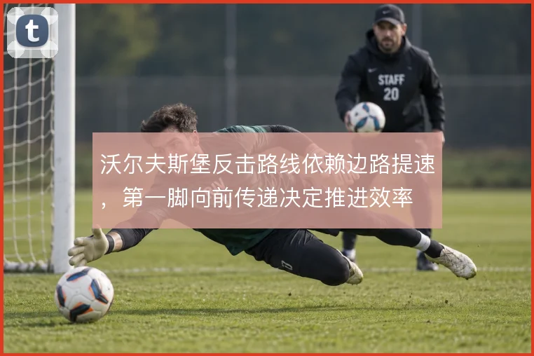 沃尔夫斯堡反击路线依赖边路提速，第一脚向前传递决定推进效率