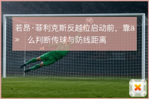 若昂·菲利克斯反越位启动前,靠什么判断传球与防线距离