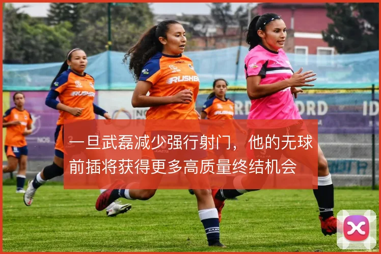 一旦武磊减少强行射门，他的无球前插将获得更多高质量终结机会