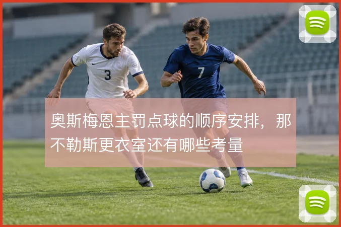 奥斯梅恩主罚点球的顺序安排，那不勒斯更衣室还有哪些考量