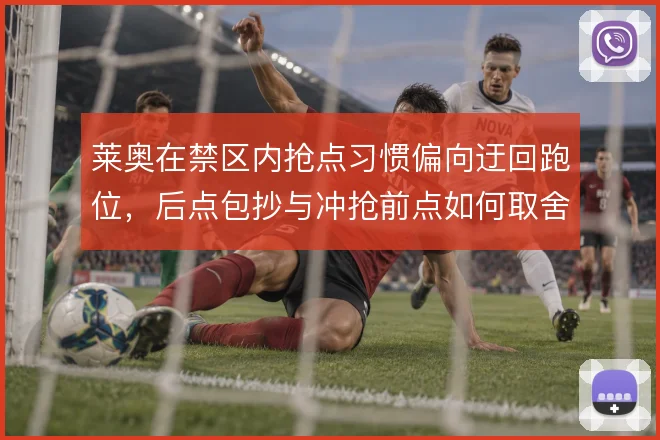 莱奥在禁区内抢点习惯偏向迂回跑位，后点包抄与冲抢前点如何取舍