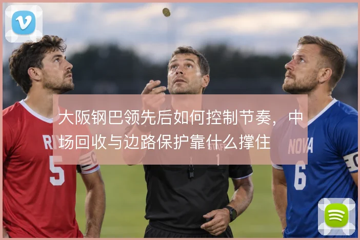 大阪钢巴领先后如何控制节奏，中场回收与边路保护靠什么撑住