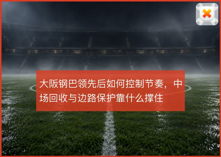 大阪钢巴领先后如何控制节奏，中场回收与边路保护靠什么撑住