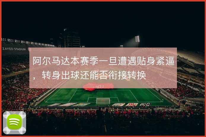 阿尔马达本赛季一旦遭遇贴身紧逼,转身出球还能否衔接转换