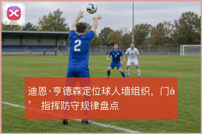 迪恩·亨德森定位球人墙组织，门将指挥防守规律盘点