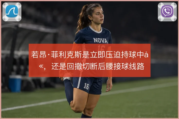 若昂·菲利克斯是立即压迫持球中卫，还是回撤切断后腰接球线路