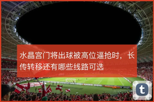 水晶宫门将出球被高位逼抢时,长传转移还有哪些线路可选