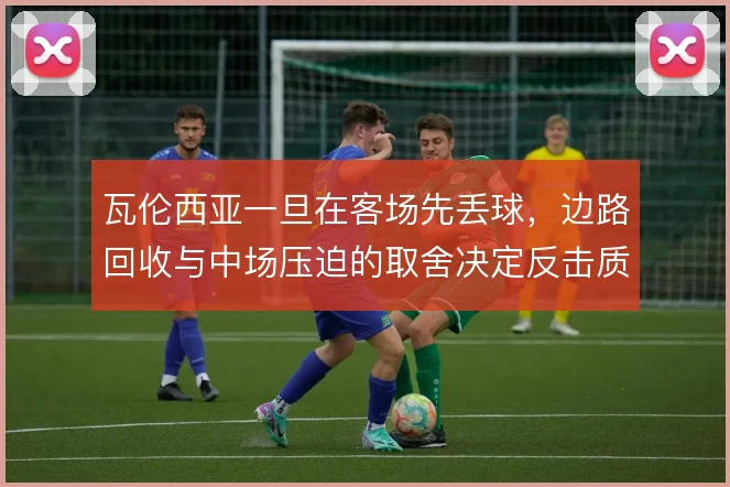瓦伦西亚一旦在客场先丢球,边路回收与中场压迫的取舍决定反击质量
