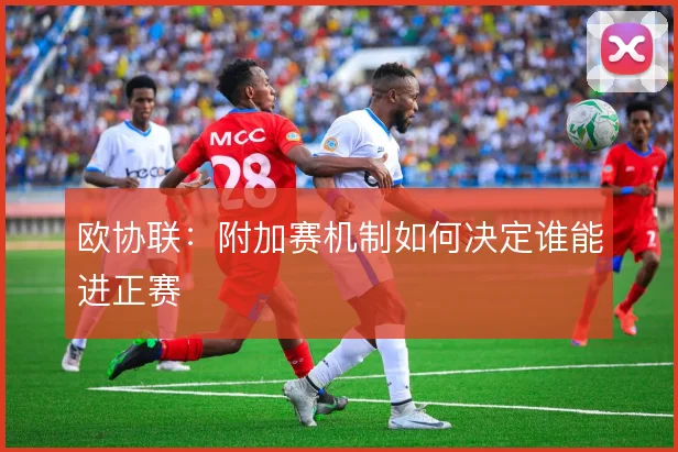 欧协联：附加赛机制如何决定谁能进正赛