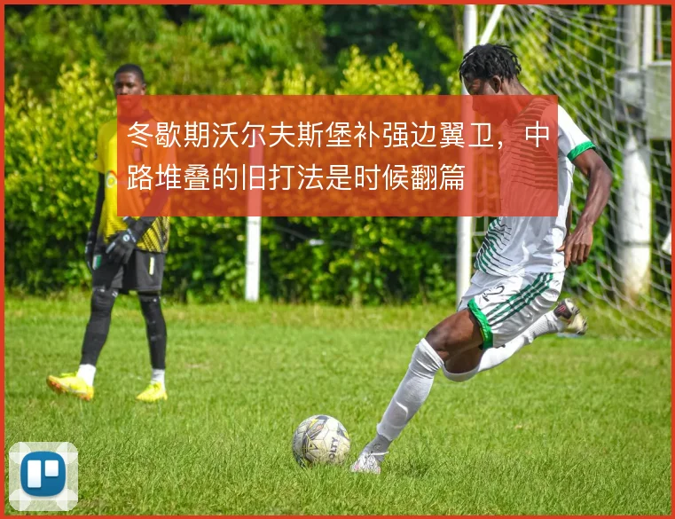 冬歇期沃尔夫斯堡补强边翼卫，中路堆叠的旧打法是时候翻篇