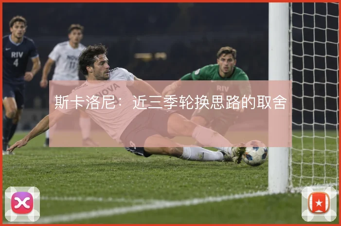 斯卡洛尼：近三季轮换思路的取舍