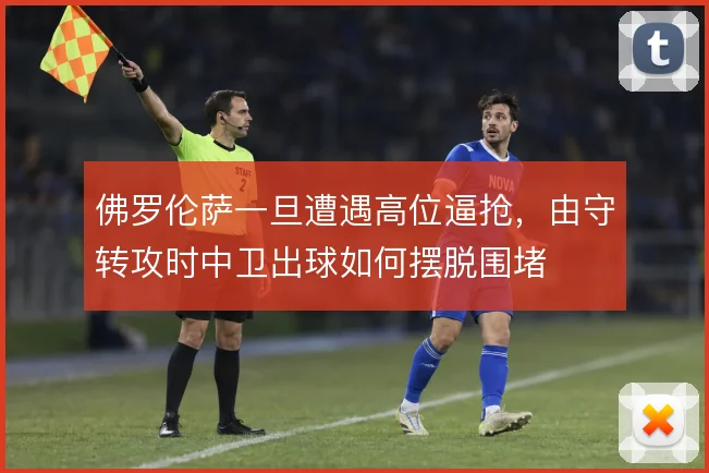 佛罗伦萨一旦遭遇高位逼抢，由守转攻时中卫出球如何摆脱围堵