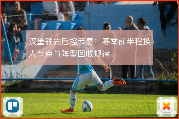汉堡领先后控节奏：赛季前半程换人节点与阵型回收规律