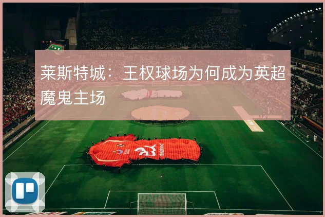 莱斯特城:王权球场为何成为英超魔鬼主场