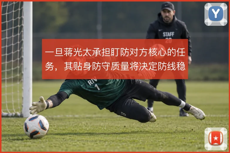 一旦蒋光太承担盯防对方核心的任务，其贴身防守质量将决定防线稳定
