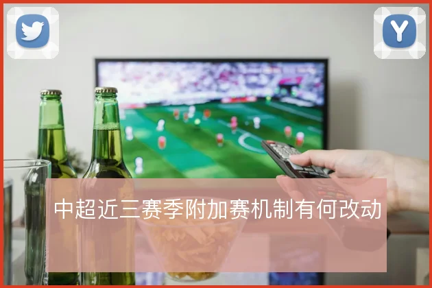 中超近三赛季附加赛机制有何改动