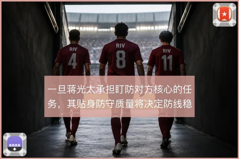 一旦蒋光太承担盯防对方核心的任务，其贴身防守质量将决定防线稳定