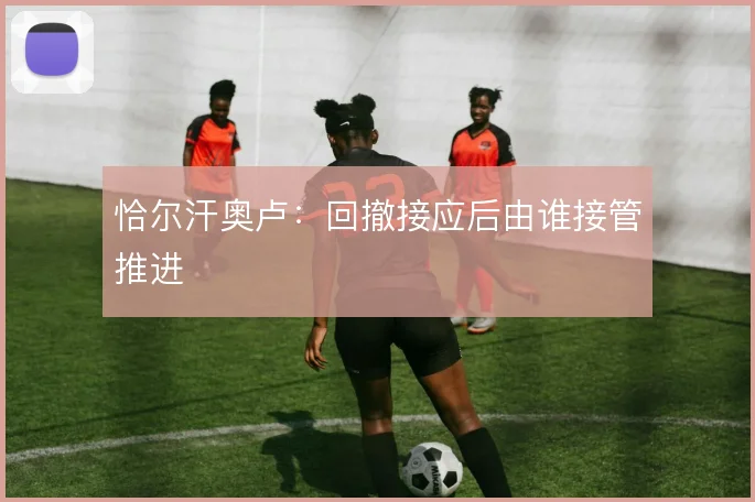 恰尔汗奥卢：回撤接应后由谁接管推进