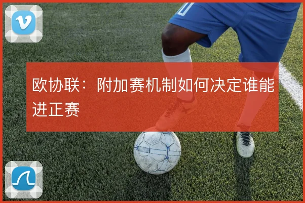 欧协联：附加赛机制如何决定谁能进正赛