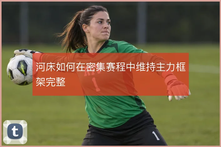 河床如何在密集赛程中维持主力框架完整