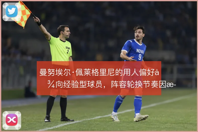曼努埃尔·佩莱格里尼的用人偏好倾向经验型球员，阵容轮换节奏因此受限
