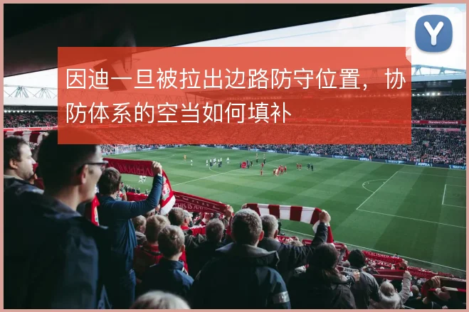 因迪一旦被拉出边路防守位置，协防体系的空当如何填补