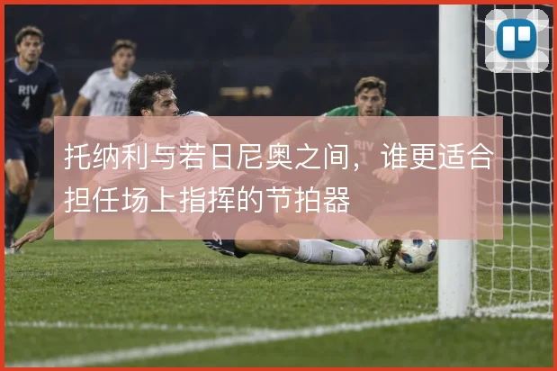 托纳利与若日尼奥之间，谁更适合担任场上指挥的节拍器