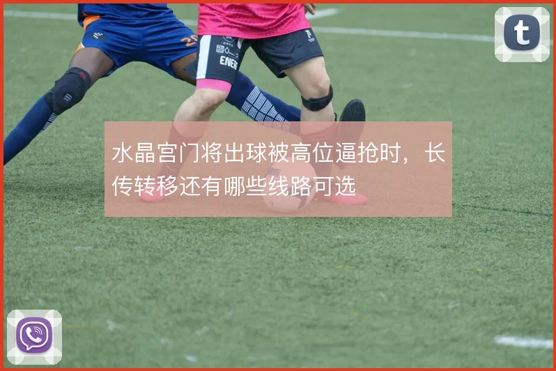 水晶宫门将出球被高位逼抢时,长传转移还有哪些线路可选