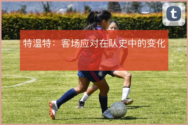 特温特：客场应对在队史中的变化