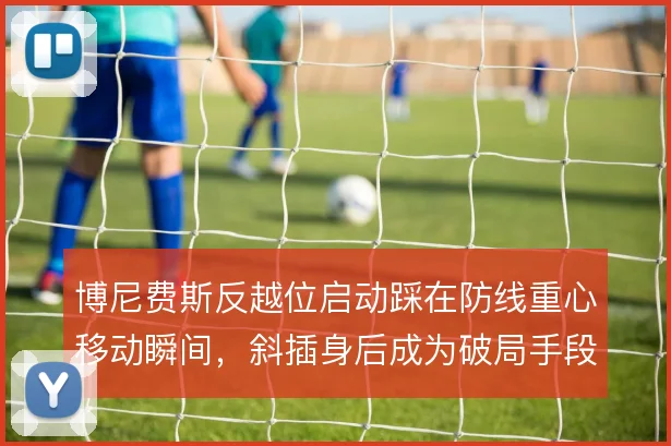博尼费斯反越位启动踩在防线重心移动瞬间，斜插身后成为破局手段