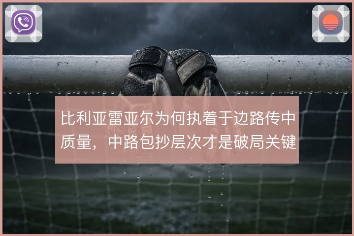 比利亚雷亚尔为何执着于边路传中质量，中路包抄层次才是破局关键