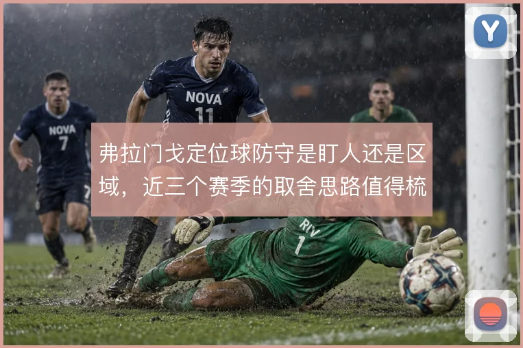 弗拉门戈定位球防守是盯人还是区域，近三个赛季的取舍思路值得梳理