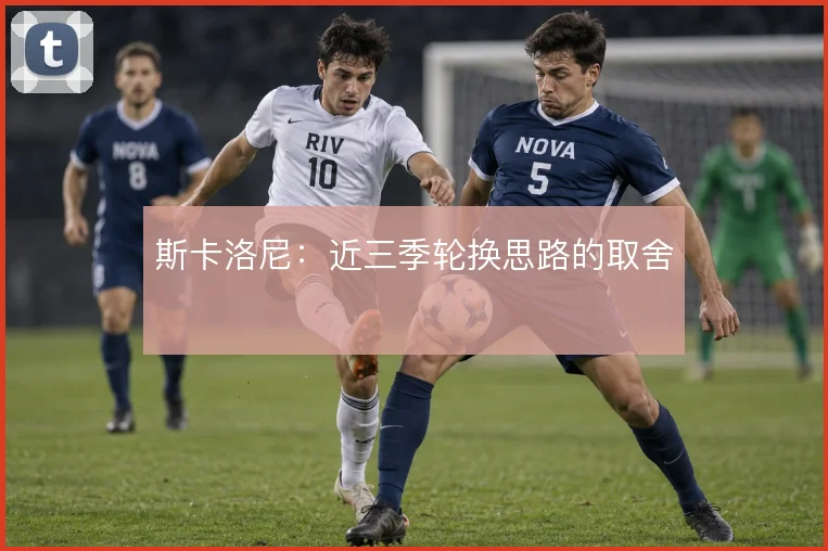 斯卡洛尼：近三季轮换思路的取舍