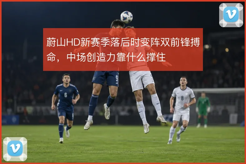 蔚山HD新赛季落后时变阵双前锋搏命，中场创造力靠什么撑住