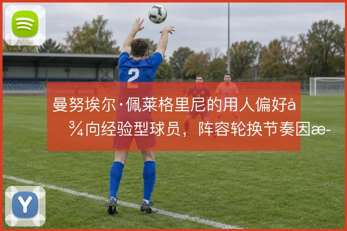 曼努埃尔·佩莱格里尼的用人偏好倾向经验型球员，阵容轮换节奏因此受限