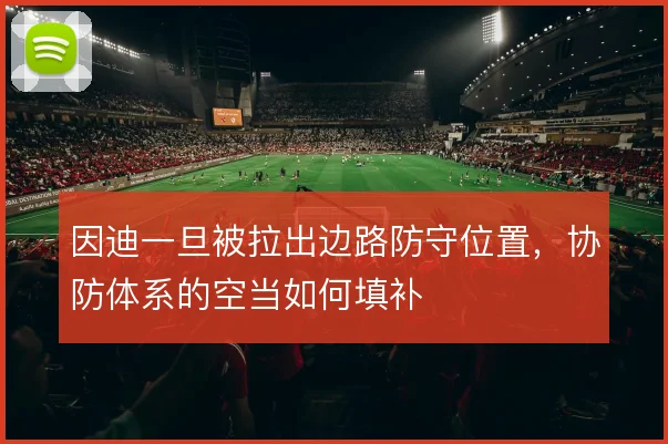 因迪一旦被拉出边路防守位置，协防体系的空当如何填补