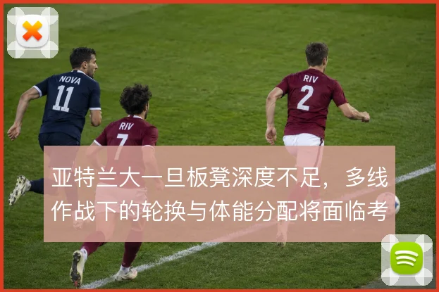 亚特兰大一旦板凳深度不足，多线作战下的轮换与体能分配将面临考验