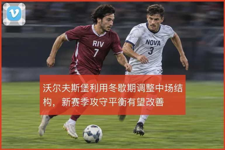 沃尔夫斯堡利用冬歇期调整中场结构，新赛季攻守平衡有望改善