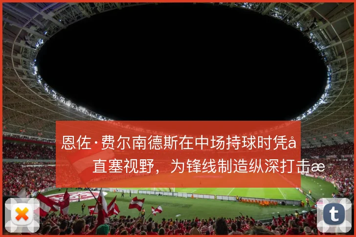 恩佐·费尔南德斯在中场持球时凭借直塞视野，为锋线制造纵深打击机会