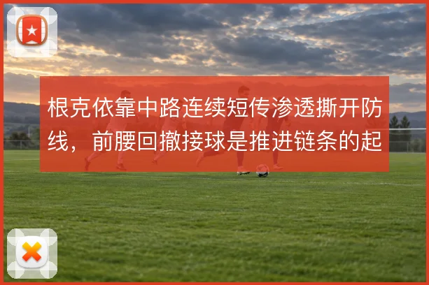 根克依靠中路连续短传渗透撕开防线，前腰回撤接球是推进链条的起点