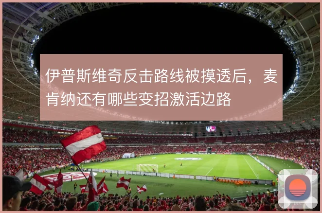 伊普斯维奇反击路线被摸透后,麦肯纳还有哪些变招激活边路