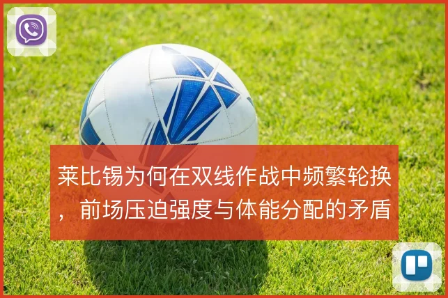 莱比锡为何在双线作战中频繁轮换，前场压迫强度与体能分配的矛盾