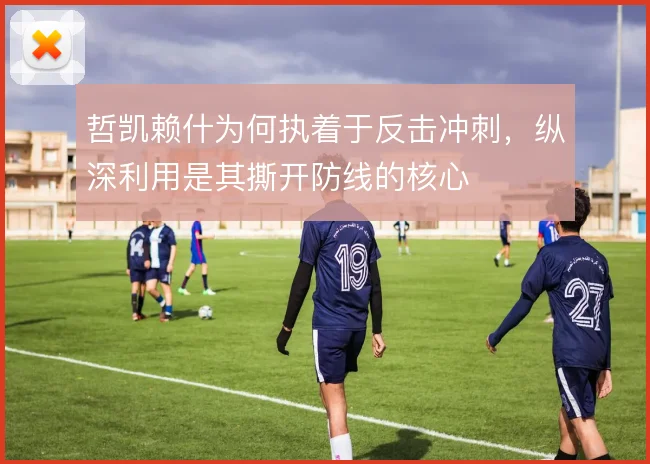 哲凯赖什为何执着于反击冲刺，纵深利用是其撕开防线的核心